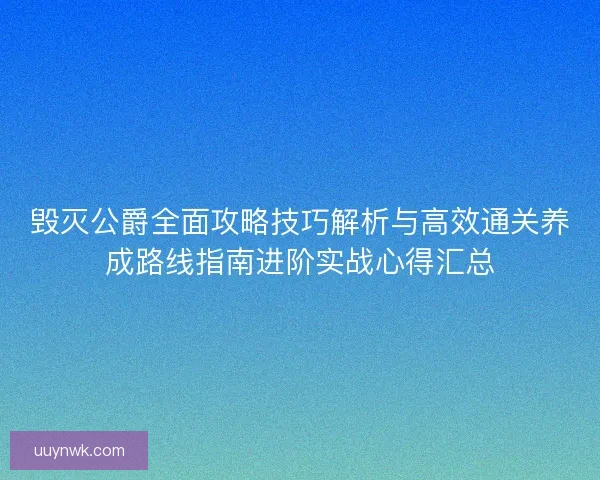 毁灭公爵全面攻略技巧解析与高效通关养成路线指南进阶实战心得汇总