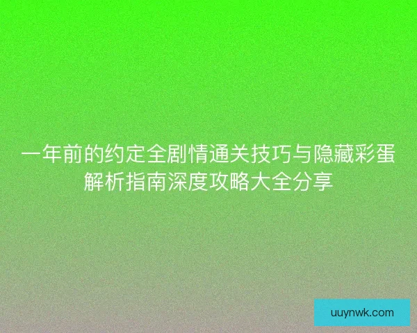 一年前的约定全剧情通关技巧与隐藏彩蛋解析指南深度攻略大全分享