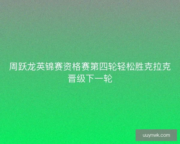 周跃龙英锦赛资格赛第四轮轻松胜克拉克晋级下一轮