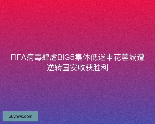 FIFA病毒肆虐BIG5集体低迷申花蓉城遭逆转国安收获胜利