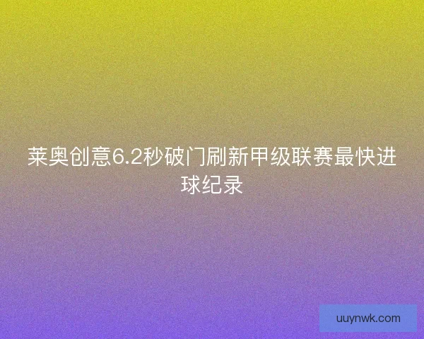 莱奥创意6.2秒破门刷新甲级联赛最快进球纪录