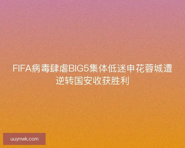 FIFA病毒肆虐BIG5集体低迷申花蓉城遭逆转国安收获胜利